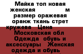 Майка топ новая женская liu jo 44 46 м размер оражевая оранж ткань стрет кружева › Цена ­ 4 500 - Московская обл. Одежда, обувь и аксессуары » Женская одежда и обувь   . Московская обл.